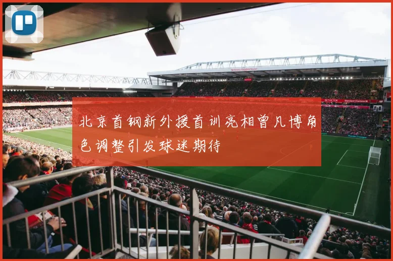 北京首钢新外援首训亮相曾凡博角色调整引发球迷期待