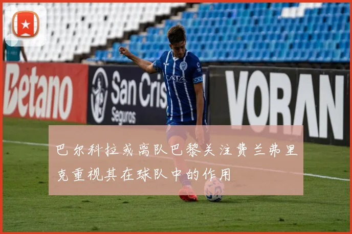 巴尔科拉或离队巴黎关注费兰弗里克重视其在球队中的作用