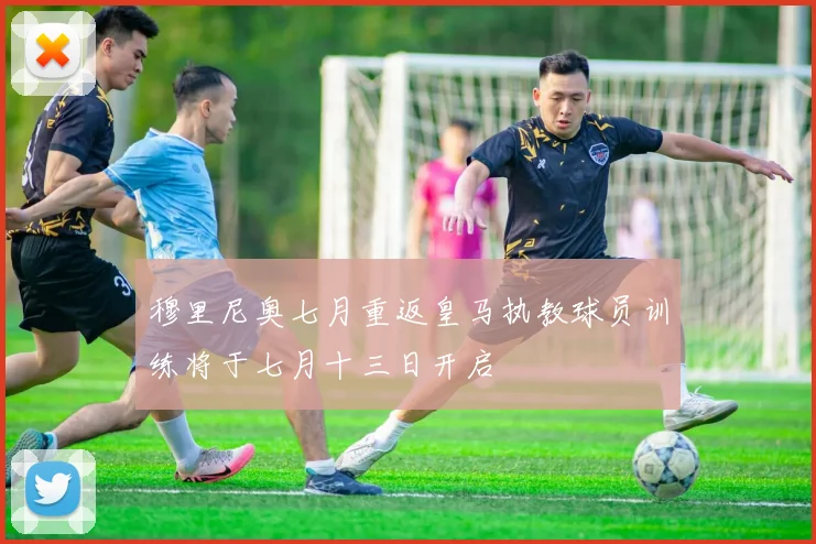 穆里尼奥七月重返皇马执教球员训练将于七月十三日开启