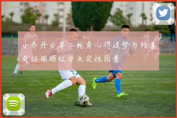 小乔丹分享二轮秀心得追梦与约基奇证明顺位非决定性因素